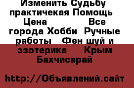 Изменить Судьбу, практичекая Помощь › Цена ­ 15 000 - Все города Хобби. Ручные работы » Фен-шуй и эзотерика   . Крым,Бахчисарай